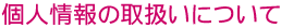 個人情報の取扱いについて